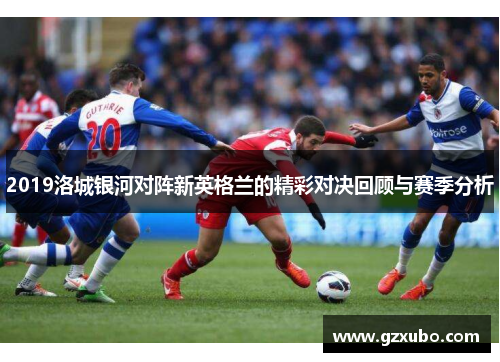 2019洛城银河对阵新英格兰的精彩对决回顾与赛季分析