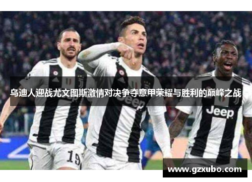 乌迪人迎战尤文图斯激情对决争夺意甲荣耀与胜利的巅峰之战