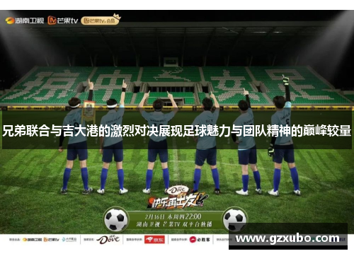 兄弟联合与吉大港的激烈对决展现足球魅力与团队精神的巅峰较量
