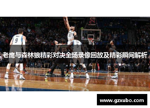 老鹰与森林狼精彩对决全场录像回放及精彩瞬间解析