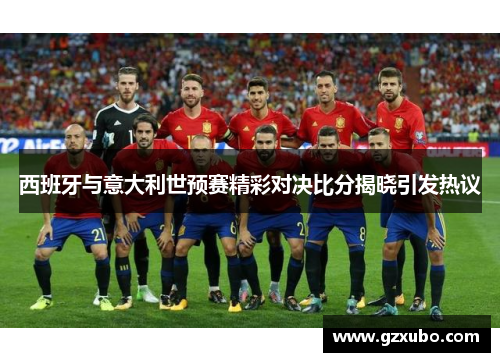 西班牙与意大利世预赛精彩对决比分揭晓引发热议