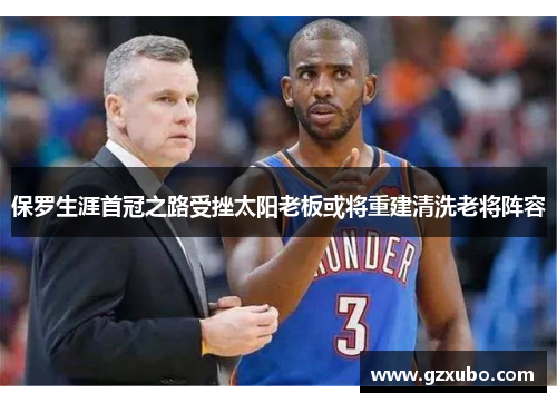 保罗生涯首冠之路受挫太阳老板或将重建清洗老将阵容