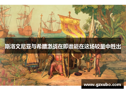 斯洛文尼亚与希腊激战在即谁能在这场较量中胜出