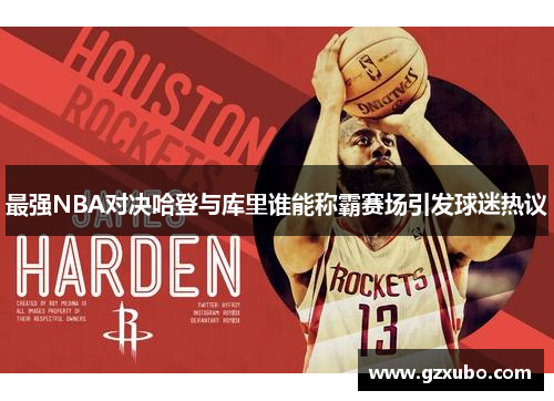 最强NBA对决哈登与库里谁能称霸赛场引发球迷热议