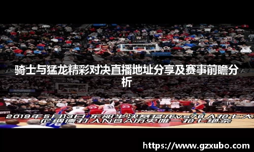 骑士与猛龙精彩对决直播地址分享及赛事前瞻分析