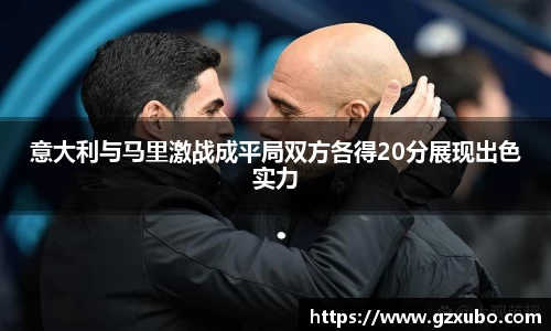 beats365意大利与马里激战成平局双方各得20分展现出色实力