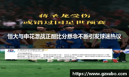 beats365恒大与申花激战正酣比分悬念不断引发球迷热议