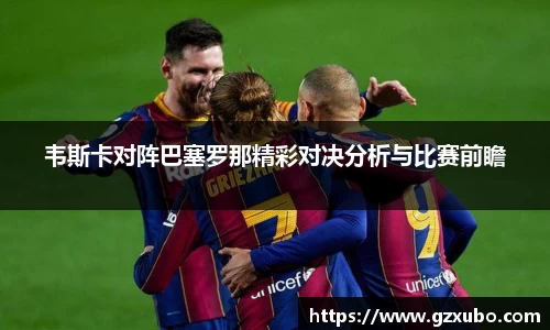 beats365韦斯卡对阵巴塞罗那精彩对决分析与比赛前瞻
