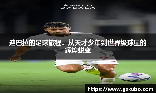 beats365迪巴拉的足球旅程：从天才少年到世界级球星的辉煌蜕变