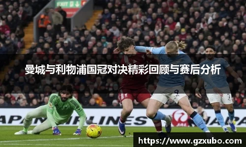beats365曼城与利物浦国冠对决精彩回顾与赛后分析