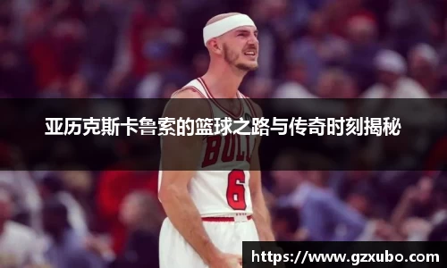 beats365亚历克斯卡鲁索的篮球之路与传奇时刻揭秘