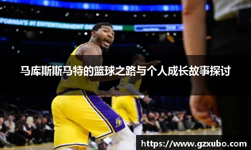 beats365马库斯斯马特的篮球之路与个人成长故事探讨