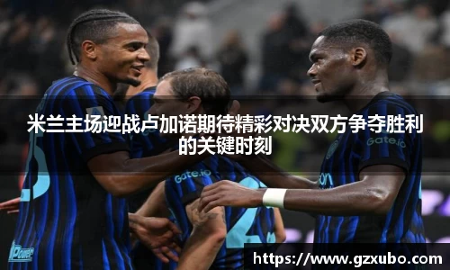 beats365米兰主场迎战卢加诺期待精彩对决双方争夺胜利的关键时刻